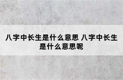 八字中长生是什么意思 八字中长生是什么意思呢